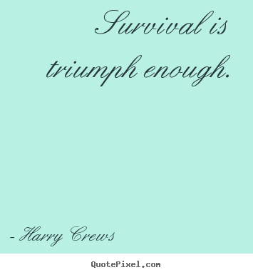 Success quotes - Survival is triumph enough.