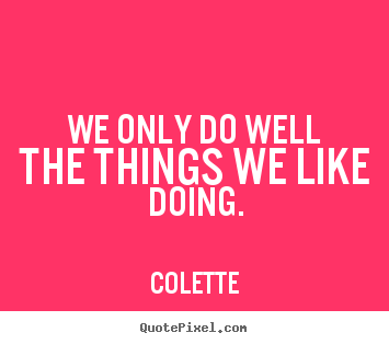 Colette picture quotes - We only do well the things we like doing. - Success quotes