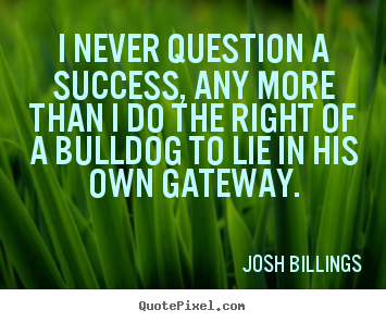 I never question a success, any more than i do.. Josh Billings greatest success sayings