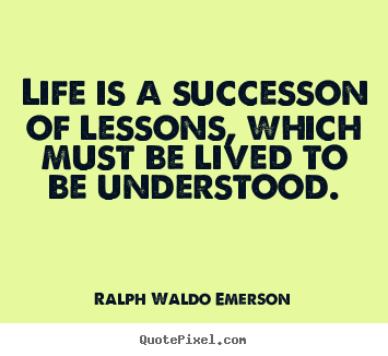 Life is a successon of lessons, which must be lived.. Ralph Waldo Emerson top success quotes