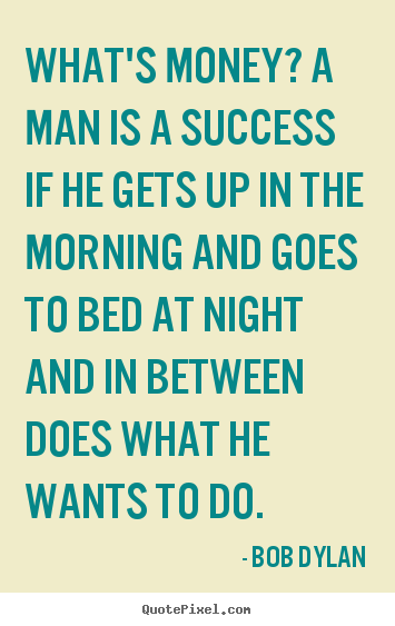 Success quotes - What's money? a man is a success if he gets up in the morning..