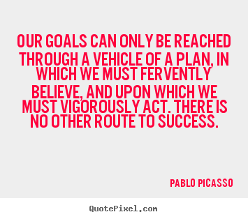 Pablo Picasso picture quotes - Our goals can only be reached through a vehicle of a plan, in which.. - Success quotes