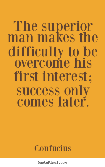 Quotes about success - The superior man makes the difficulty to be overcome his first interest;..