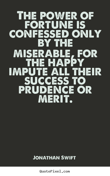 Jonathan Swift picture quotes - The power of fortune is confessed only by the miserable, for the.. - Success quotes