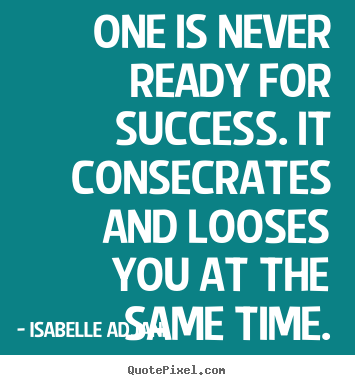 Isabelle Adjani picture quotes - One is never ready for success. it consecrates and.. - Success quote