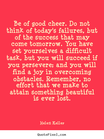 Create picture quote about success - Be of good cheer. do not think of today's failures, but of the..