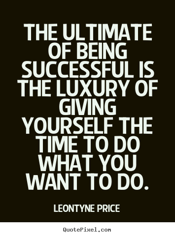 Sayings about success - The ultimate of being successful is the luxury of giving..