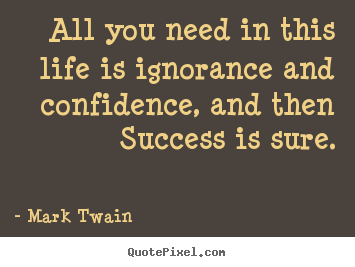 Mark Twain picture quote - All you need in this life is ignorance and confidence, and then.. - Success quotes