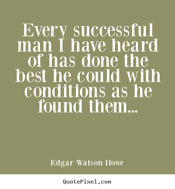 Every successful man i have heard of has done the best he could.. Edgar Watson Howe good success quotes