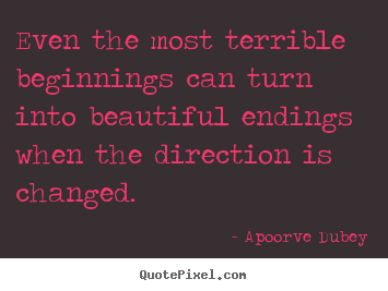 Apoorve Dubey picture quotes - Even the most terrible beginnings can turn into.. - Success quotes