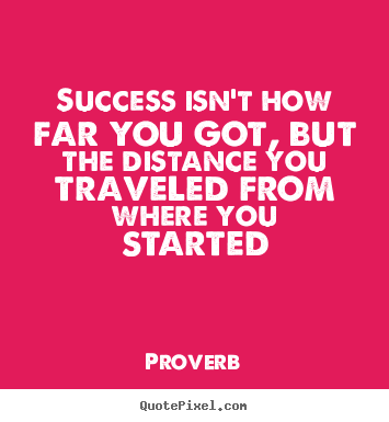 Proverb photo quotes - Success isn't how far you got, but the distance.. - Success quotes