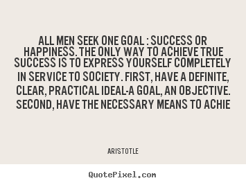 Success quotes - All men seek one goal : success or happiness. the only..