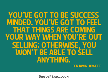 You've got to be success minded. you've got to feel.. Benjamin Jowett best success quotes