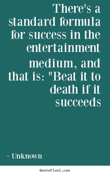 Unknown picture quote - There's a standard formula for success in the entertainment medium, and.. - Success quote