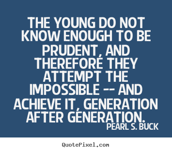 Pearl S. Buck picture quotes - The young do not know enough to be prudent, and therefore they attempt.. - Success quotes