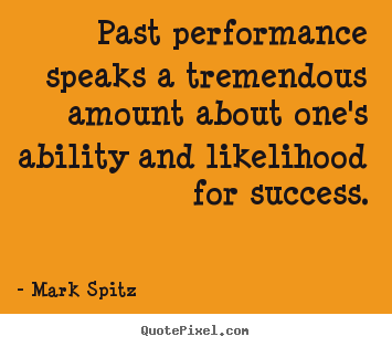 Past performance speaks a tremendous amount about.. Mark Spitz best success quotes