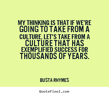Busta Rhymes picture quote - My thinking is that if we're going to take from a culture, let's.. - Success quotes