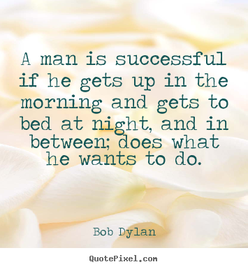 Success quotes - A man is successful if he gets up in the morning and gets to..