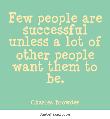 Success quotes - Few people are successful unless a lot of other people want them to..