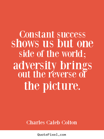 Create picture quotes about success - Constant success shows us but one side of the world; adversity brings..