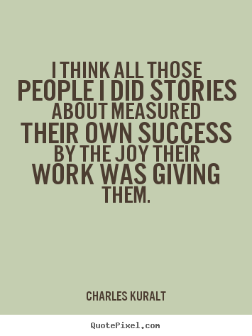 Charles Kuralt picture quote - I think all those people i did stories about.. - Success quotes