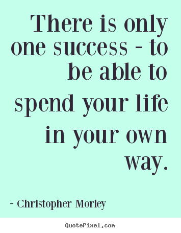 There is only one success - to be able to spend your.. Christopher Morley top success quotes