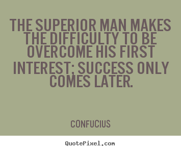 How to design picture quote about success - The superior man makes the difficulty to be overcome..