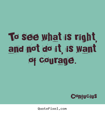 Success sayings - To see what is right, and not do it, is want of courage.