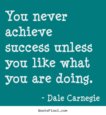 Success quotes - You never achieve success unless you like what you are doing.