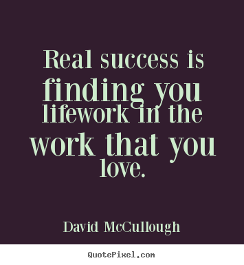 David McCullough picture quote - Real success is finding you lifework in the work that you love. - Success quote