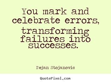 Quotes about success - You mark and celebrate errors, transforming..