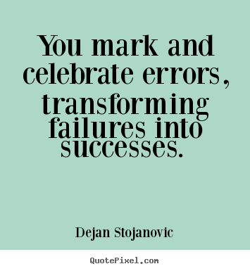 Success sayings - You mark and celebrate errors, transforming failures..