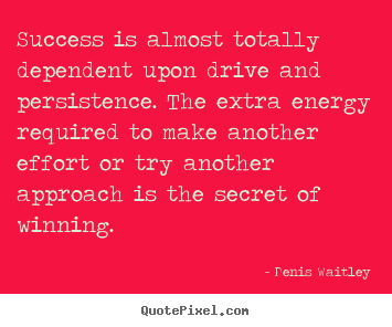 Success is almost totally dependent upon drive and persistence... Denis Waitley  success sayings