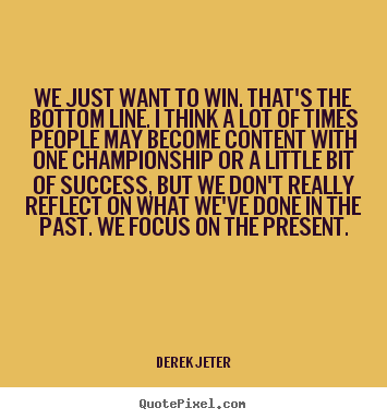 Success quotes - We just want to win. that's the bottom line. i think a lot of times..