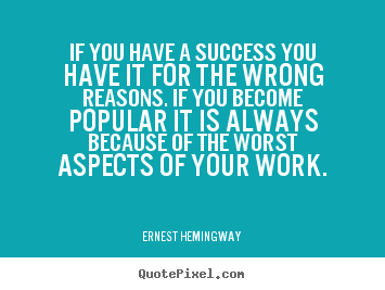 Ernest Hemingway picture quotes - If you have a success you have it for the wrong reasons... - Success quotes