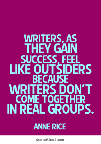 Writers, as they gain success, feel like outsiders because writers.. Anne Rice popular success quote