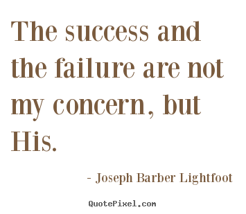 Success quotes - The success and the failure are not my concern,..