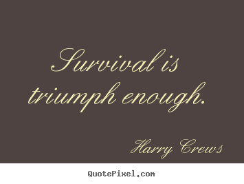 Harry Crews picture quotes - Survival is triumph enough. - Success quotes