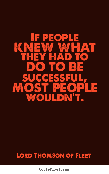 Lord Thomson Of Fleet picture quotes - If people knew what they had to do to be successful, most people wouldn't. - Success quote