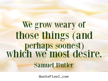 Samuel Butler photo quote - We grow weary of those things (and perhaps soonest) which.. - Success quote