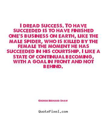 Quote about success - I dread success. to have succeeded is to have..