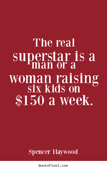 Spencer Haywood picture quotes - The real superstar is a man or a woman raising six kids on $150 a week. - Success quote