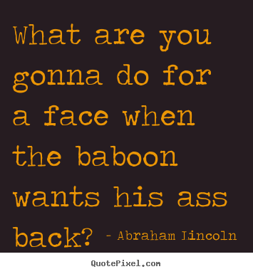 Make personalized pictures sayings about success - What are you gonna do for a face when the baboon..