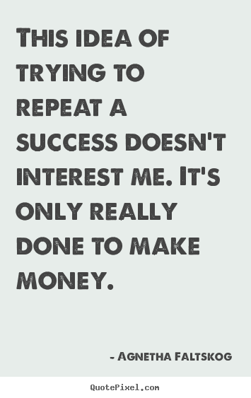 Success quotes - This idea of trying to repeat a success doesn't interest me. it's..