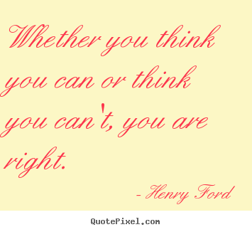Whether you think you can or think you can't,.. Henry Ford greatest success quotes