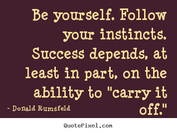 Donald Rumsfeld picture quotes - Be yourself. follow your instincts. success.. - Success quote