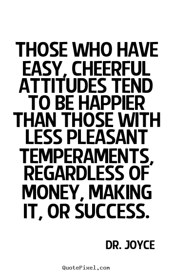 Dr. Joyce poster quotes - Those who have easy, cheerful attitudes tend to be happier.. - Success quotes