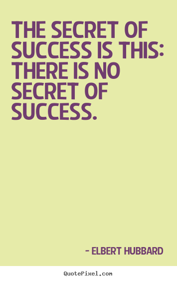 Elbert Hubbard picture quotes - The secret of success is this: there is no secret.. - Success quotes
