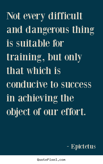 Epictetus picture quotes - Not every difficult and dangerous thing is suitable for training, but.. - Success quotes