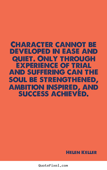 Quotes about success - Character cannot be developed in ease and quiet. only through experience..